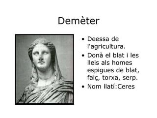 Demèter Deessa de l'agricultura. Donà el blat i les lleis als homes espigues de blat, falç, torxa, serp. Nom llatí:Ceres 