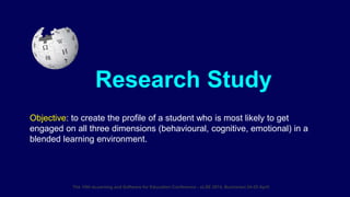 Research Study
Objective: to create the profile of a student who is most likely to get
engaged on all three dimensions (behavioural, cognitive, emotional) in a
blended learning environment.
The 10th eLearning and Software for Education Conference - eLSE 2014, Bucharest 24-25 April
 