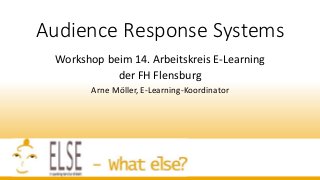 Audience Response Systems
Workshop beim 14. Arbeitskreis E-Learning
der FH Flensburg
Arne Möller, E-Learning-Koordinator
 