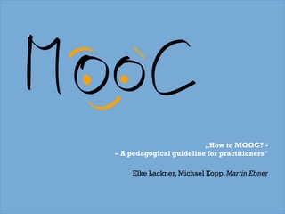 „How to MOOC? -
– A pedagogical guideline for practitioners“
Elke Lackner, Michael Kopp, Martin Ebner
 