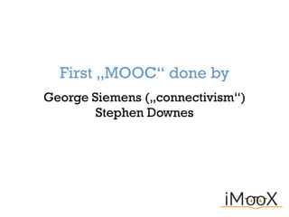 First „MOOC“ done by
George Siemens („connectivism“)
Stephen Downes
 