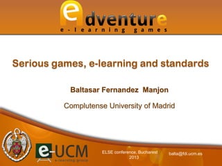 Baltasar Fernandez Manjon
Complutense University of Madrid
Serious games, e-learning and standards
balta@fdi.ucm.esELSE conference, Bucharest
2013
 