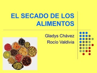 EL SECADO DE LOS ALIMENTOS Gladys Chávez Rocío Valdivia 