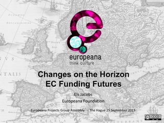 Changes on the Horizon
EC Funding Futures
Els Jacobs
Europeana Foundation
Europeana Projects Group Assembly - The Hague 25 September 2013
 