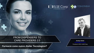 Andrey Golub
andrey@else-corp.it
Founder & CEO, ELSE Corp
© 2019 ELSE Corp S.r.l. 1
RETAIL 2025
Farmacia come nuovo Atelier Tecnologico?
FROM DISPENSERS TO
CARE PROVIDERS 2.0
 