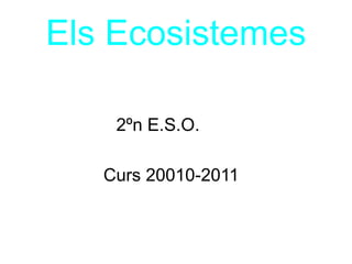 Els Ecosistemes 2ºn E.S.O. Curs 20010-2011 