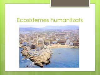Ecosistemes humanitzats
 