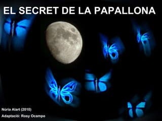 EL SECRET DE LA PAPALLONA Núria Alart (2010) Adaptació: Rosy Ocampo 