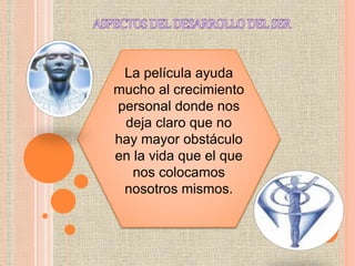La película ayuda
mucho al crecimiento
personal donde nos
deja claro que no
hay mayor obstáculo
en la vida que el que
nos colocamos
nosotros mismos.
 