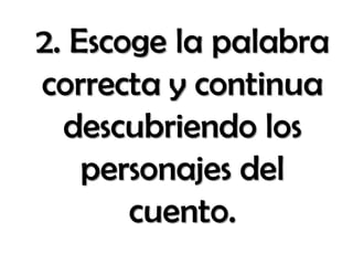 2. Escoge la palabra
correcta y continua
descubriendo los
personajes del
cuento.
 