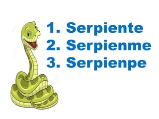 1. Serpiente
2. Serpienme
3. Serpienpe
 