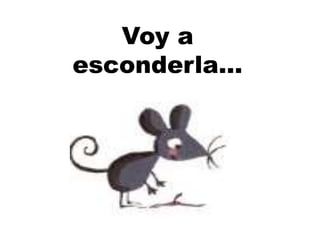 Voy a
esconderla…
 