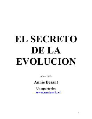 1
EL SECRETO
DE LA
EVOLUCION
(Circa 1912)
Annie Besant
Un aporte de:
www.santuario.cl
 
