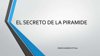 EL SECRETO DE LA PIRAMIDE
OMAR HUAMÁN IV”A”sec
 