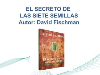 EL SECRETO DE
LAS SIETE SEMILLAS
Autor: David Fischman
 