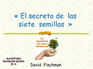 « El secreto de las
siete semillas »
David Fischman
 