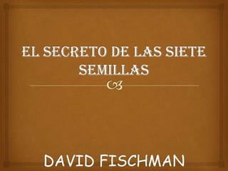 EL SECRETO DE LAS SIETE SEMILLASDAVID FISCHMAN 