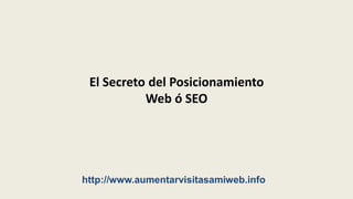 El Secreto del Posicionamiento Web ó SEO http://www.aumentarvisitasamiweb.info 