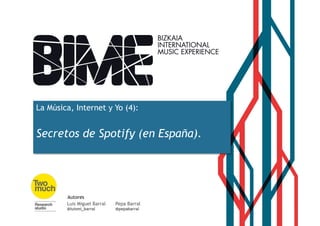 La Música, Internet y Yo (4):
Secretos de Spotify (en España).
Pepa Barral
@pepabarral
Luis Miguel Barral
@luismi_barral
Autores
 