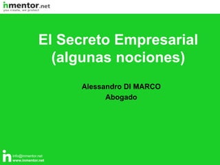 info@inmentor.net
www.inmentor.net
Alessandro DI MARCO
Abogado
El Secreto Empresarial
(algunas nociones)
 