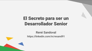 El Secreto para ser un
Desarrollador Senior
René Sandoval
https://linkedin.com/in/resand91
 