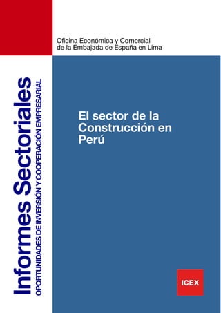 3333
InformesSectorialesOPORTUNIDADESDEINVERSIÓNYCOOPERACIÓNEMPRESARIAL
El sector de la
Construcción en
Perú
Oficina Económica y Comercial
de la Embajada de España en Lima
 