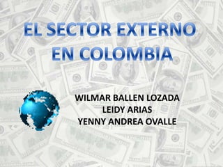 EL SECTOR EXTERNO  EN COLOMBIA WILMAR BALLEN LOZADA LEIDY ARIAS YENNY ANDREA OVALLE  