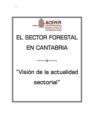 1
EL SECTOR FORESTAL
EN CANTABRIA
“Visión de la actualidad
sectorial”
 