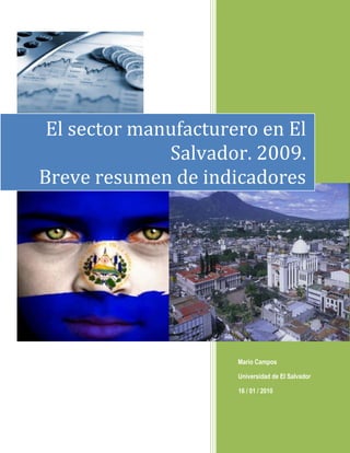 El sector manufacturero en El
              Salvador. 2009.
Breve resumen de indicadores




                      Mario Campos

                      Universidad de El Salvador

                      16 / 01 / 2010
 