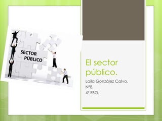El sector
público.
Laila González Calvo.
Nº8.
4º ESO.
 