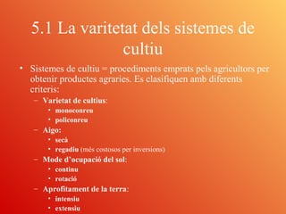5.1 La varitetat dels sistemes de
cultiu
• Sistemes de cultiu = procediments emprats pels agricultors per
obtenir producte...