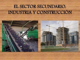 EL SECTOR SECUNDARIO.
INDUSTRIA Y CONSTRUCCIÓN
 