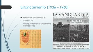 Estancamiento (1936 – 1960)
 Período de crisis debido a:
- Guerra Civil
- Autarquía franquista (aislamiento
internacional)
 