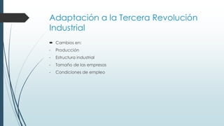 Adaptación a la Tercera Revolución
Industrial
 Cambios en:
- Producción
- Estructura industrial
- Tamaño de las empresas
- Condiciones de empleo
 