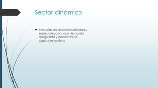 Sector dinámico
 Industrias de alta productividad y
especialización, con demanda
asegurada y presencia de
capital extranjero
 