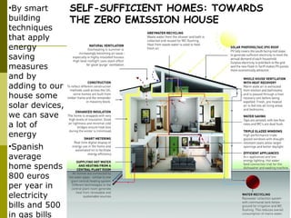 SELF-SUFFICIENT HOMES: TOWARDS
THE ZERO EMISSION HOUSE
•By smart
building
techniques
that apply
energy
saving
measures
and by
adding to our
house some
solar devices,
we can save
a lot of
energy
•Spanish
average
home spends
800 euros
per year in
electricity
bills and 500
in gas bills
 