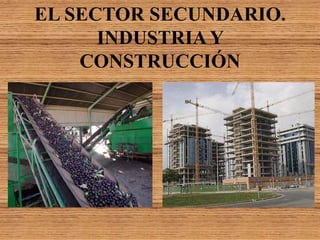 EL SECTOR SECUNDARIO.
INDUSTRIAY
CONSTRUCCIÓN
 