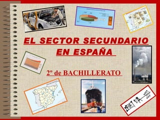 EL SECTOR SECUNDARIO EN ESPAÑA  2º de BACHILLERATO  