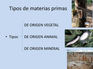 Tipos de materias primas
DE ORIGEN VEGETAL
• Tipos DE ORIGEN ANIMAL
DE ORIGEN MINERAL
 
