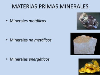 MATERIAS PRIMAS MINERALES
• Minerales metálicos
• Minerales no metálicos
• Minerales energéticos
 
