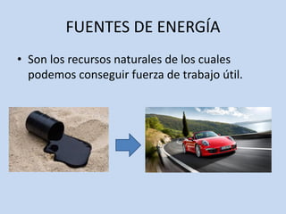 FUENTES DE ENERGÍA
• Son los recursos naturales de los cuales
podemos conseguir fuerza de trabajo útil.
 