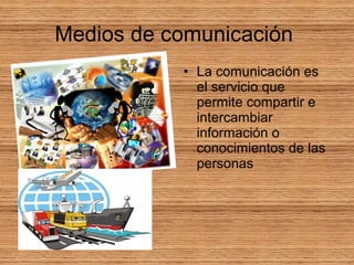 Medios de comunicación
• La comunicación es
el servicio que
permite compartir e
intercambiar
información o
conocimientos de las
personas
 