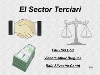 El Sector TerciariEl Sector Terciari
Pau Ros Bou
Vicente Ahuir Buigues
Raül Silvestre Cantó 3r D
 