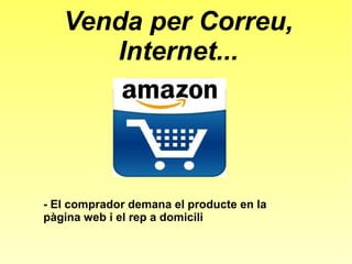 Venda per Correu,
Internet...
- El comprador demana el producte en la
pàgina web i el rep a domicili
 