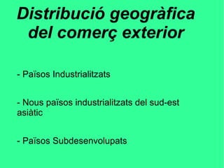 Distribució geogràfica
del comerç exterior
- Països Industrialitzats
- Nous països industrialitzats del sud-est
asiàtic
- Països Subdesenvolupats
 