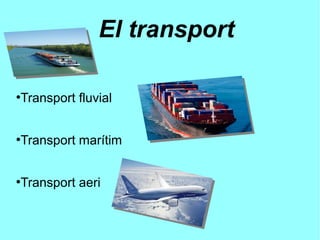 El transport
●
Transport fluvial
●
Transport marítim
●
Transport aeri
 