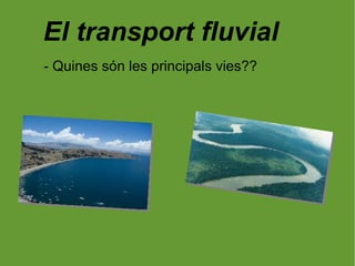 El transport fluvial
- Quines són les principals vies??
 