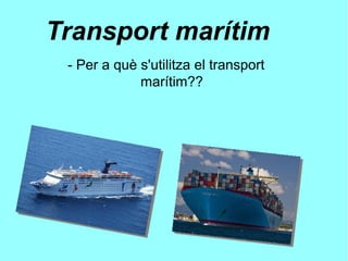 Transport marítim
- Per a què s'utilitza el transport
marítim??
 