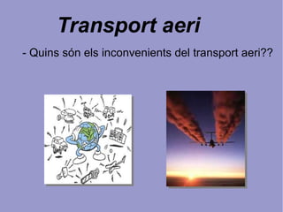Transport aeri
- Quins són els inconvenients del transport aeri??
 