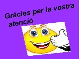 Gràcies per la vostra
atenció
 
